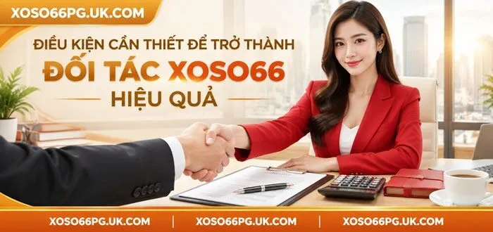 ĐIỀU KIỆN CẦN THIẾT ĐỂ TRỞ THÀNH ĐỐI TÁC XOSO66 HIỆU QUẢ