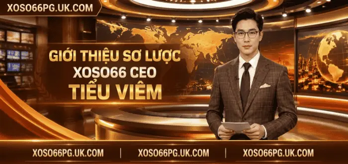 GIỚI THIỆU SƠ LƯỢC XOSO66 CEO TIỂU VIÊM