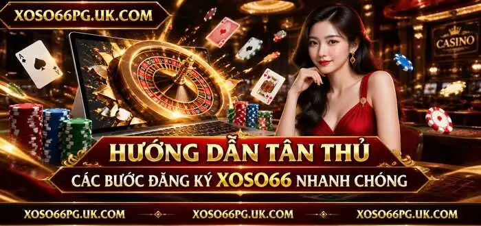 HƯỚNG DẪN TÂN THỦ CÁC BƯỚC ĐĂNG KÝ XOSO66 NHANH CHÓNG