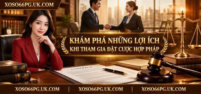 KHÁM PHÁ NHỮNG LỢI ÍCH KHI THAM GIA ĐẶT CƯỢC HỢP PHÁP