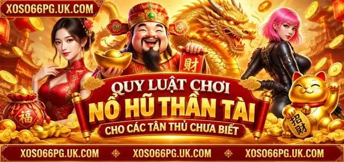 QUY LUẬT CHƠI NỔ HŨ THẦN TÀI CHO CÁC TÂN THỦ CHƯA BIẾT