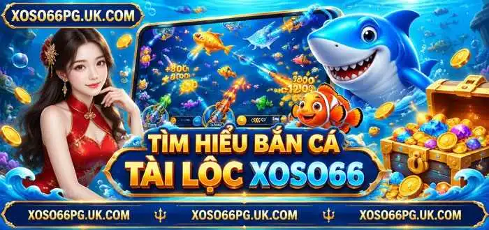 TÌM HIỂU BẮN CÁ TÀI LỘC XOSO66