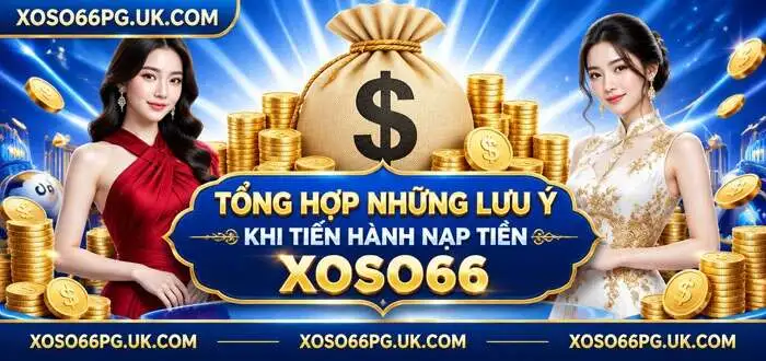 TỔNG HỢP NHỮNG LƯU Ý KHI TIẾN HÀNH NẠP TIỀN XOSO66